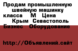 Продам промышленную швейную машинку класса 322М › Цена ­ 10 000 - Крым, Севастополь Бизнес » Оборудование   